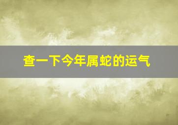 查一下今年属蛇的运气