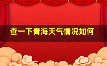 查一下青海天气情况如何