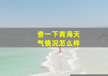 查一下青海天气情况怎么样