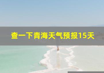 查一下青海天气预报15天