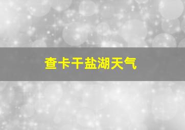 查卡干盐湖天气