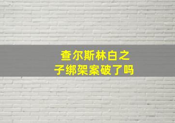 查尔斯林白之子绑架案破了吗