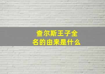 查尔斯王子全名的由来是什么