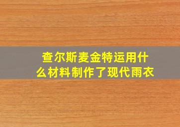 查尔斯麦金特运用什么材料制作了现代雨衣