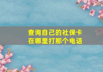 查询自己的社保卡在哪里打那个电话