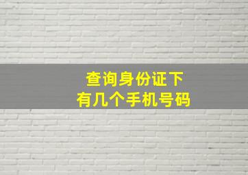 查询身份证下有几个手机号码