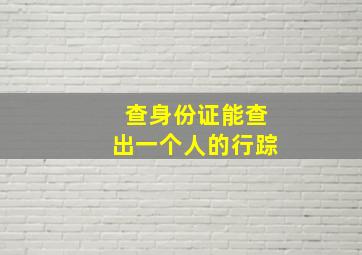 查身份证能查出一个人的行踪