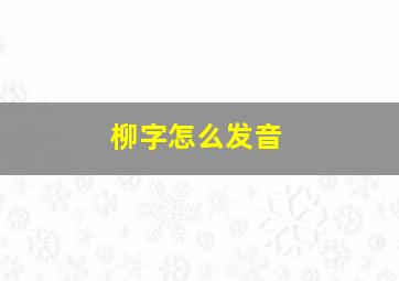 柳字怎么发音