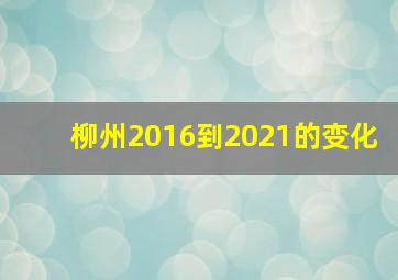 柳州2016到2021的变化