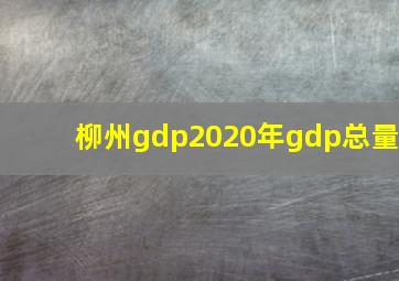 柳州gdp2020年gdp总量