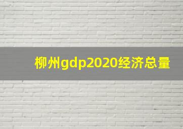 柳州gdp2020经济总量