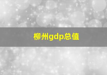 柳州gdp总值