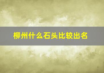 柳州什么石头比较出名