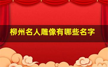 柳州名人雕像有哪些名字