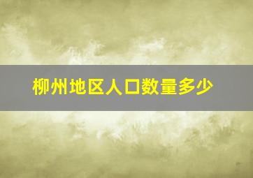 柳州地区人口数量多少