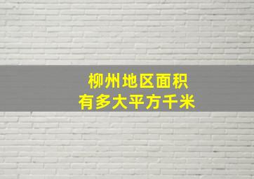 柳州地区面积有多大平方千米