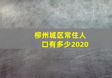 柳州城区常住人口有多少2020