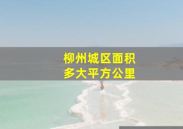 柳州城区面积多大平方公里