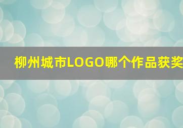 柳州城市LOGO哪个作品获奖