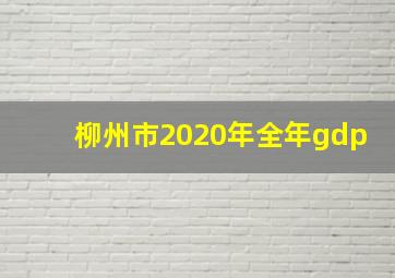 柳州市2020年全年gdp