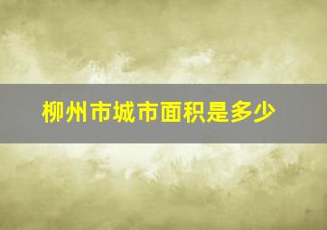 柳州市城市面积是多少