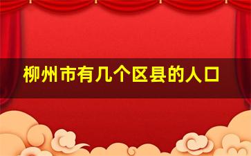 柳州市有几个区县的人口