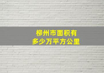 柳州市面积有多少万平方公里