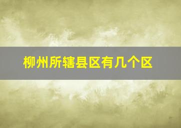 柳州所辖县区有几个区