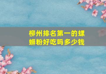 柳州排名第一的螺蛳粉好吃吗多少钱