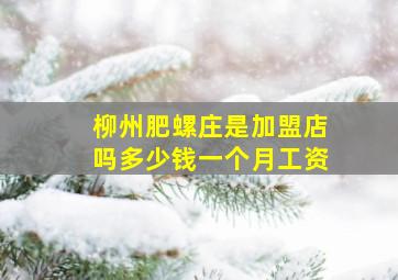 柳州肥螺庄是加盟店吗多少钱一个月工资