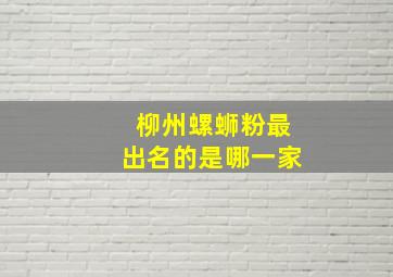 柳州螺蛳粉最出名的是哪一家