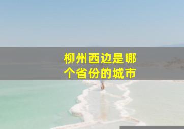 柳州西边是哪个省份的城市