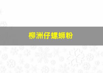 柳洲仔螺蛳粉