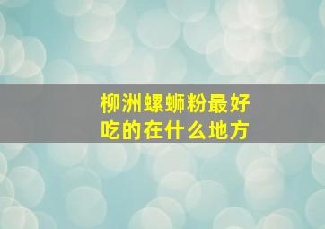 柳洲螺蛳粉最好吃的在什么地方