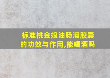 标准桃金娘油肠溶胶囊的功效与作用,能喝酒吗