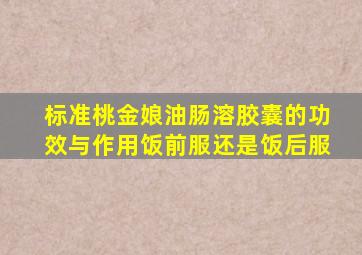 标准桃金娘油肠溶胶囊的功效与作用饭前服还是饭后服