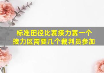 标准田径比赛接力赛一个接力区需要几个裁判员参加