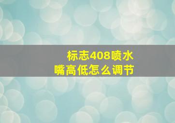 标志408喷水嘴高低怎么调节