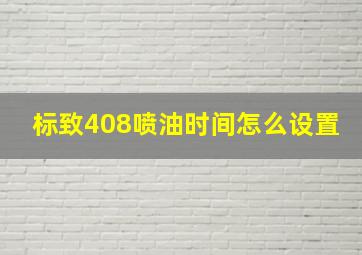 标致408喷油时间怎么设置