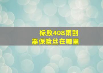 标致408雨刮器保险丝在哪里