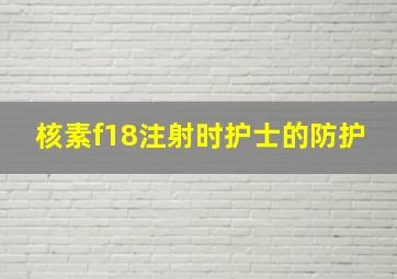 核素f18注射时护士的防护