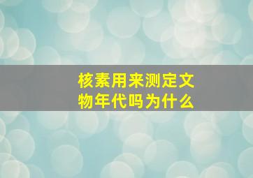 核素用来测定文物年代吗为什么