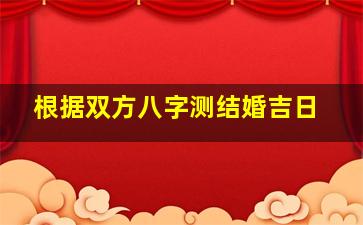 根据双方八字测结婚吉日