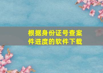 根据身份证号查案件进度的软件下载