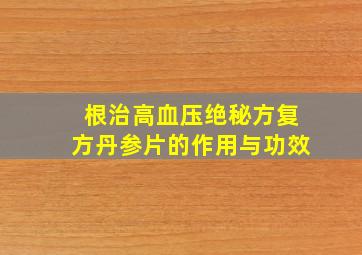 根治高血压绝秘方复方丹参片的作用与功效