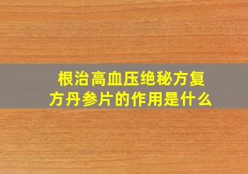 根治高血压绝秘方复方丹参片的作用是什么