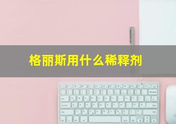 格丽斯用什么稀释剂