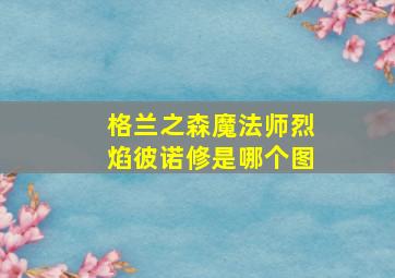 格兰之森魔法师烈焰彼诺修是哪个图