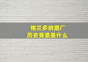 格兰多纳酒厂历史背景是什么