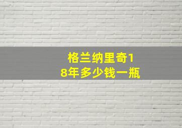 格兰纳里奇18年多少钱一瓶